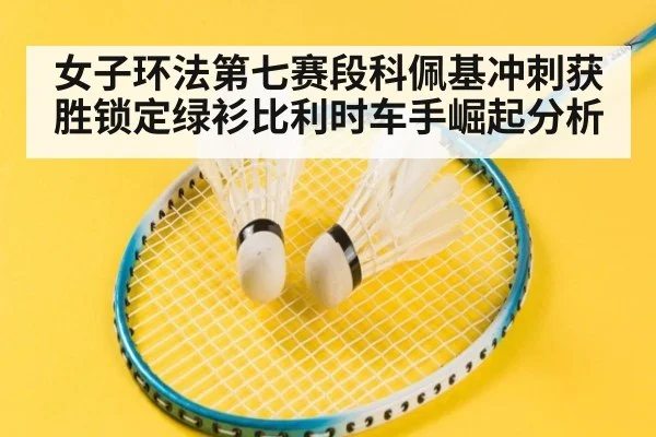 女子环法第七赛段科佩基冲刺获胜锁定绿衫比利时车手崛起分析