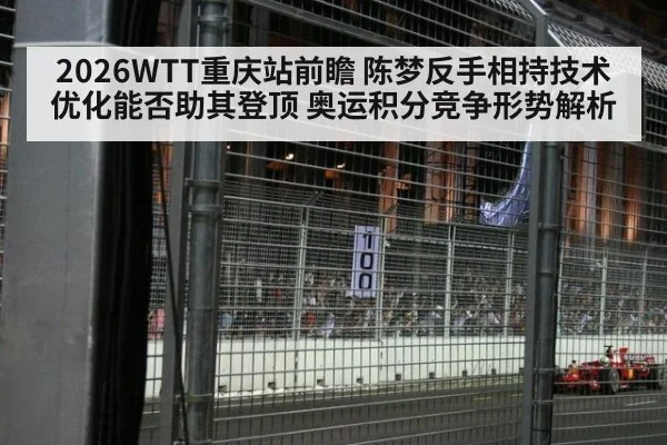 2026WTT重庆站前瞻 陈梦反手相持技术优化能否助其登顶 奥运积分竞争形势解析 - nine game