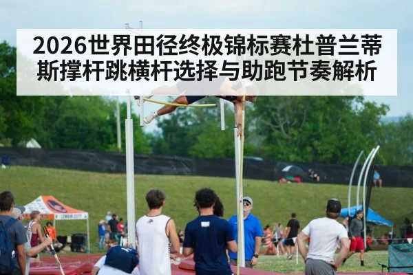 2026世界田径终极锦标赛杜普兰蒂斯撑杆跳横杆选择与助跑节奏解析（jiuyou game）